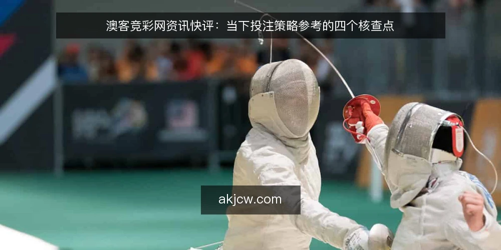 澳客竞彩网资讯快评：当下投注策略参考的四个核查点 — 为何现在需要核查投注策略参考 配图