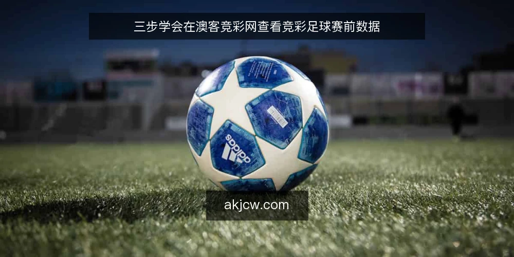 三步学会在澳客竞彩网查看竞彩足球赛前数据 — 准备：确认赛事与赔率页面入口 配图