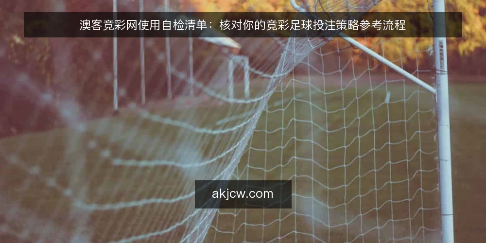 澳客竞彩网使用自检清单：核对你的竞彩足球投注策略参考流程 — 为什么现在需要这份清单？ 配图