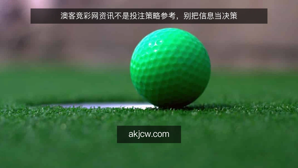 澳客竞彩网资讯不是投注策略参考，别把信息当决策