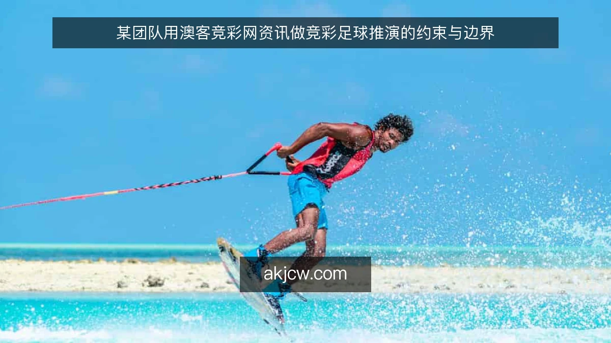 某团队用澳客竞彩网资讯做竞彩足球推演的约束与边界