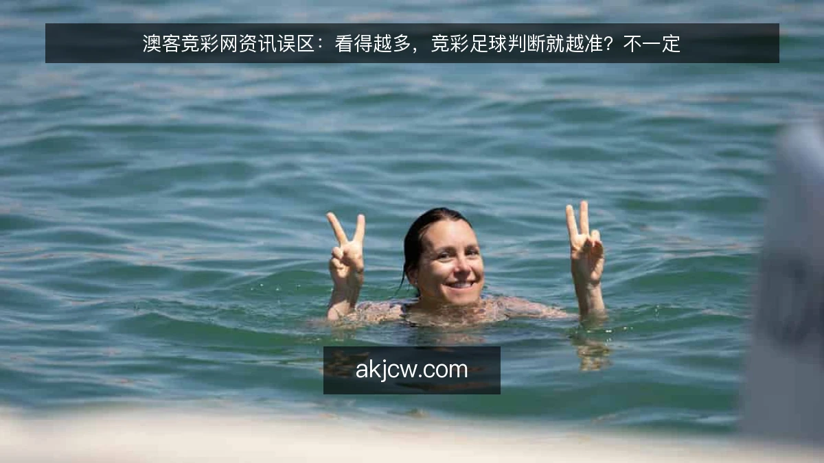 澳客竞彩网资讯误区：看得越多，竞彩足球判断就越准？不一定