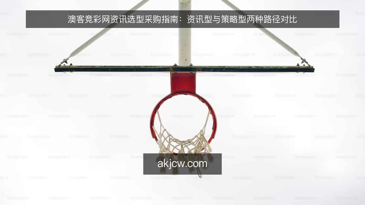 澳客竞彩网资讯选型采购指南：资讯型与策略型两种路径对比